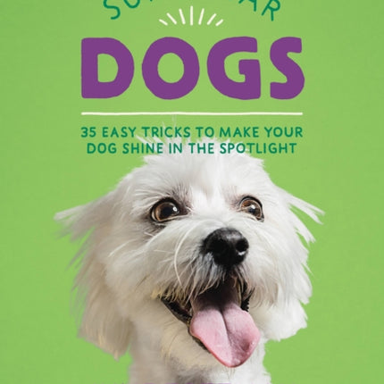 Superstar Dogs: 35 Easy Tricks to Make Your Dog Shine in the Spotlight