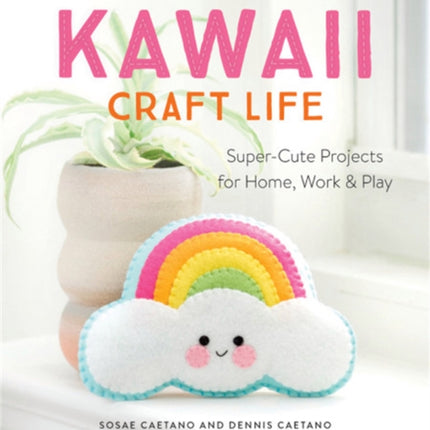 Kawaii Craft Life: Super-Cute Projects for Home, Work & Play