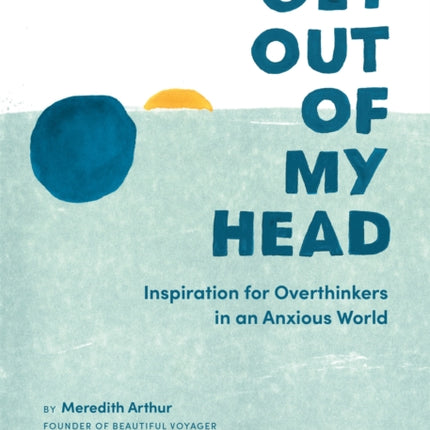 Get Out of My Head: Inspiration for Overthinkers in an Anxious World