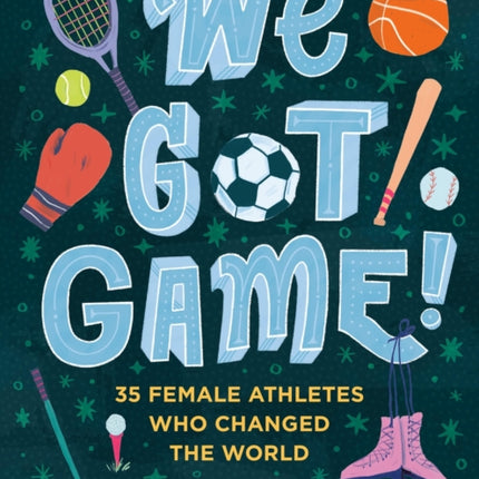 We Got Game!: 35 Female Athletes Who Changed the World