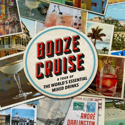 Booze Cruise: A Tour of the World's Essential Mixed Drinks