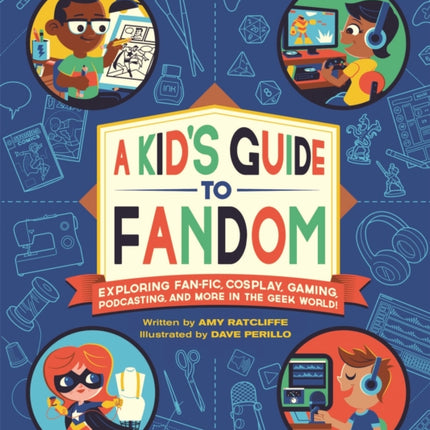 A Kid's Guide to Fandom: Exploring Fan-Fic, Cosplay, Gaming, Podcasting, and More in the Geek World!