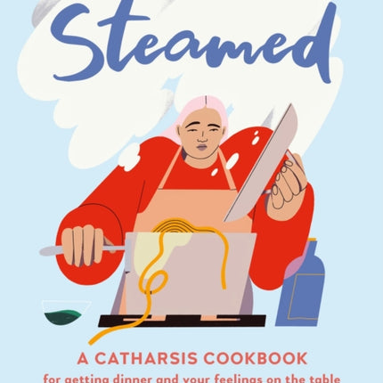 Steamed: A Catharsis Cookbook for Getting Dinner and Your Feelings On the Table