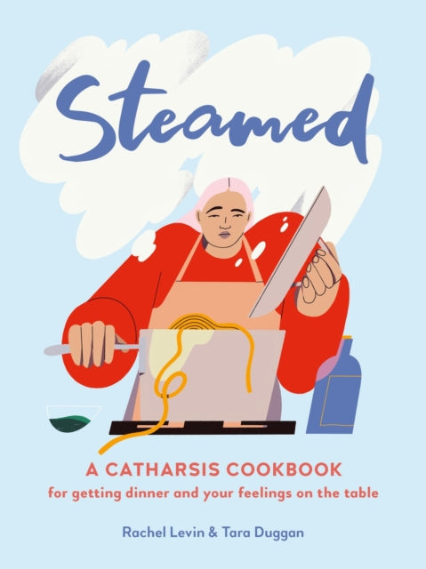 Steamed: A Catharsis Cookbook for Getting Dinner and Your Feelings On the Table