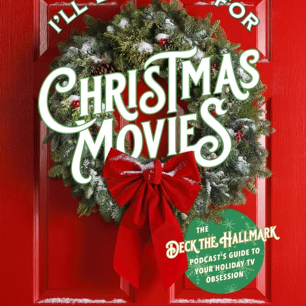 I'll Be Home for Christmas Movies: The Deck the Hallmark Podcast's Guide to Your Holiday TV Obsession