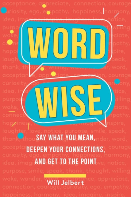 Word Wise: Say What You Mean, Deepen Your Connections, and Get to the Point