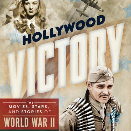 Hollywood Victory: The Movies, Stars, and Stories of World War II