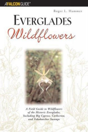 Everglades Wildflowers: A Field Guide To Wildflowers Of The Historic Everglades, Including Big Cypress, Corkscrew, And Fakahatchee Swamps