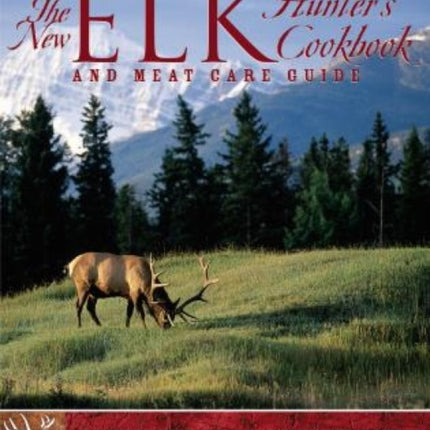 The New Elk Hunters Cookbook and Meat Care Guide