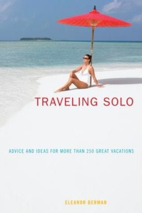 Traveling Solo: Advice And Ideas For More Than 250 Great Vacations