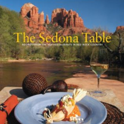 Sedona Table: Recipes From The Top Restaurants In Red Rock Country