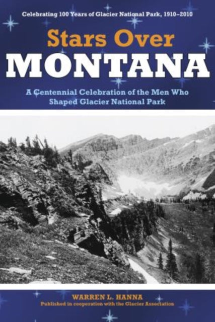 Stars Over Montana: A Centennial Celebration Of The Men Who Shaped Glacier National Park