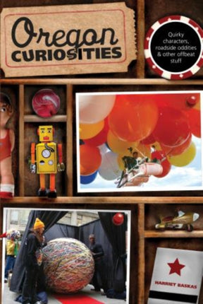 Oregon Curiosities: Quirky Characters, Roadside Oddities, And Other Offbeat Stuff