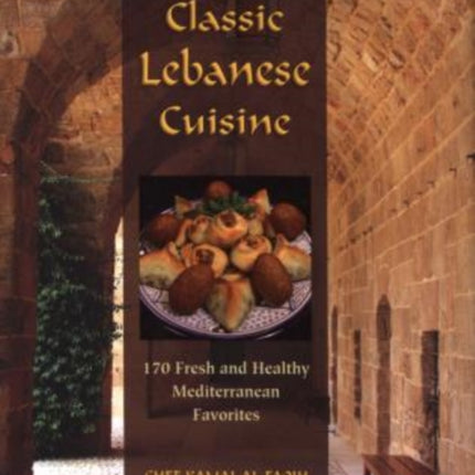 Classic Lebanese Cuisine: 170 Fresh And Healthy Mediterranean Favorites