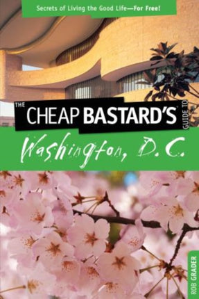 Cheap Bastard's™ Guide to Washington, D.C.: Secrets Of Living The Good Life--For Free!