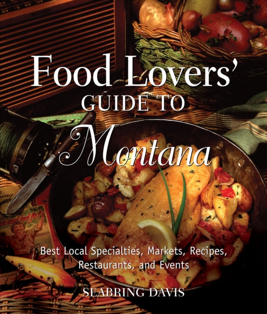 Food Lovers' Guide to® Montana: Best Local Specialties, Markets, Recipes, Restaurants, And Events