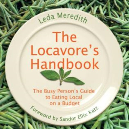 Locavore's Handbook: The Busy Person's Guide To Eating Local On A Budget