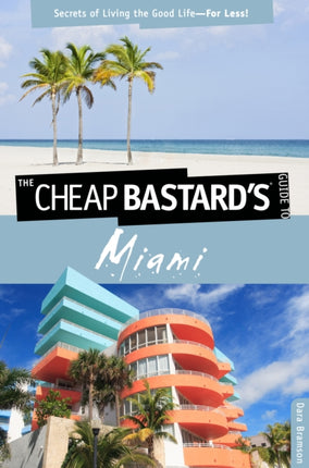 Cheap Bastard's™ Guide to Miami: Secrets Of Living The Good Life--For Less!