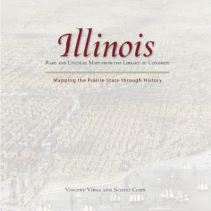 Illinois: Mapping the Prairie State through History: Rare And Unusual Maps From The Library Of Congress