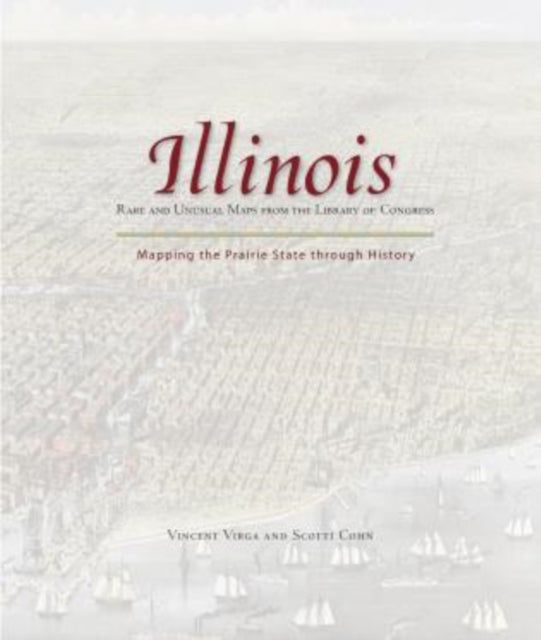 Illinois: Mapping the Prairie State through History: Rare And Unusual Maps From The Library Of Congress