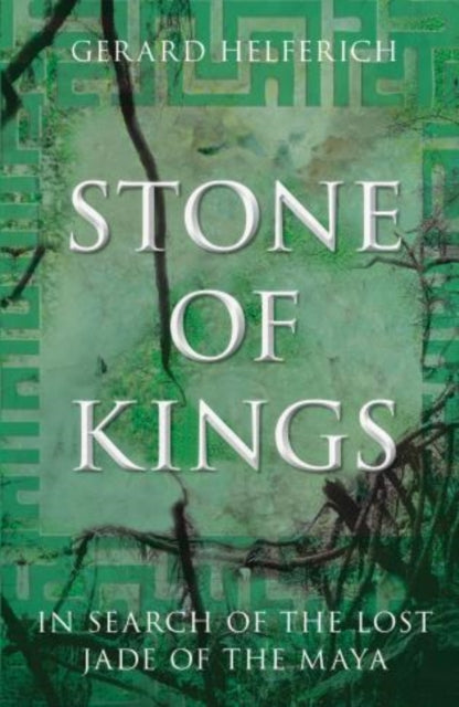 Stone of Kings: In Search of The Lost Jade of The Maya