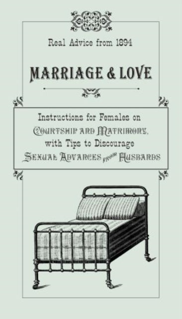 Marriage & Love: Instructions For Females On Courtship And Matrimony, With Tips To Discourage Sexual Advances From Husbands