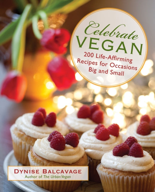 Celebrate Vegan: 200 Life-Affirming Recipes For Occasions Big And Small