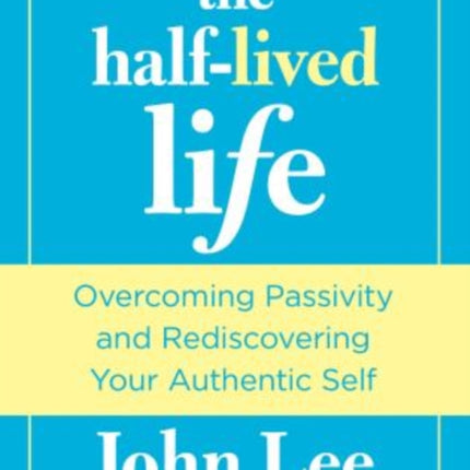 Half-Lived Life: Overcoming Passivity And Rediscovering Your Authentic Self