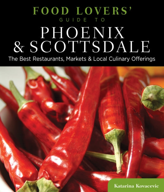 Food Lovers' Guide to® Phoenix & Scottsdale: The Best Restaurants, Markets & Local Culinary Offerings