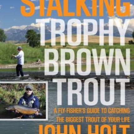 Stalking Trophy Brown Trout: A Fly-Fisher’S Guide To Catching The Biggest Trout Of Your Life