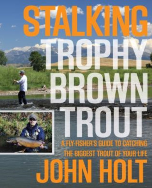 Stalking Trophy Brown Trout: A Fly-Fisher’S Guide To Catching The Biggest Trout Of Your Life