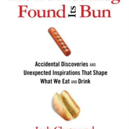 How the Hot Dog Found Its Bun: Accidental Discoveries And Unexpected Inspirations That Shape What We Eat And Drink