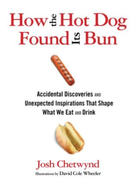 How the Hot Dog Found Its Bun: Accidental Discoveries And Unexpected Inspirations That Shape What We Eat And Drink