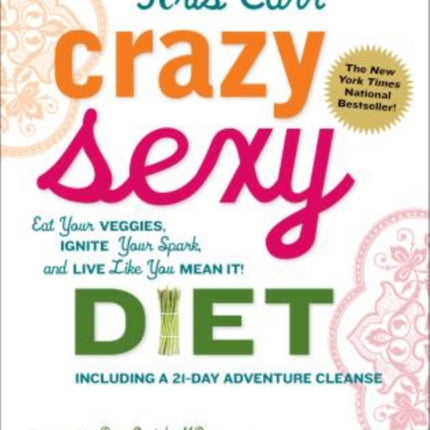 Crazy Sexy Diet: Eat Your Veggies, Ignite Your Spark, And Live Like You Mean It!