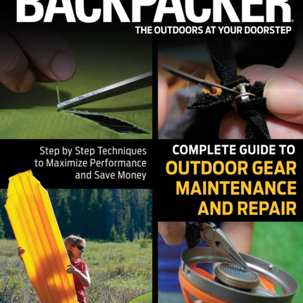 Backpacker Magazine's Complete Guide to Outdoor Gear Maintenance and Repair: Step-By-Step Techniques To Maximize Performance And Save Money