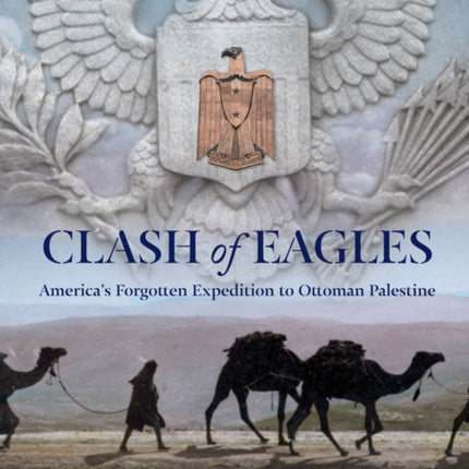 Clash of Eagles: America's Forgotten Expedition To Ottoman Palestine