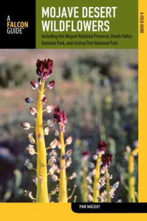 Mojave Desert Wildflowers: A Field Guide To Wildflowers, Trees, And Shrubs Of The Mojave Desert, Including The Mojave National Preserve, Death Valley National Park, And Joshua Tree National Park