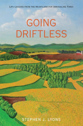 Going Driftless: Life Lessons from the Heartland for Unraveling Times