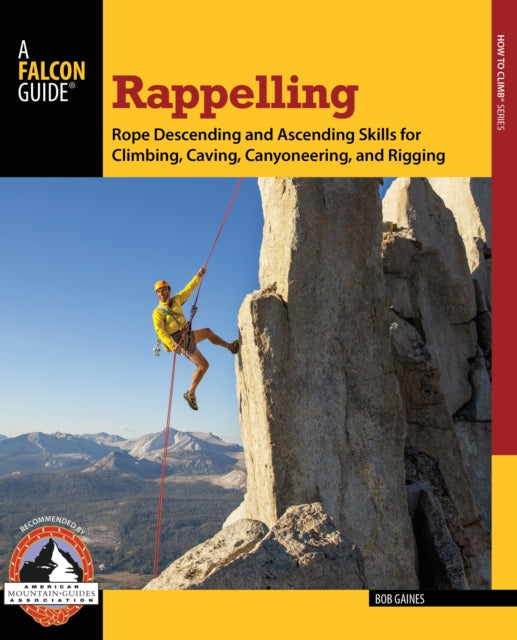 Rappelling: Rope Descending And Ascending Skills For Climbing, Caving, Canyoneering, And Rigging