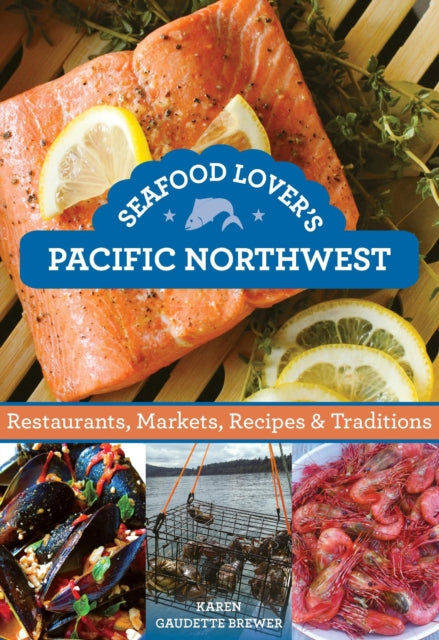 Seafood Lover's Pacific Northwest: Restaurants, Markets, Recipes & Traditions