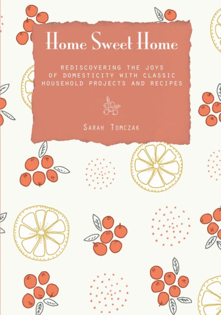 Home Sweet Home: Rediscovering The Joys Of Domesticity With Classic Household Projects And Recipes