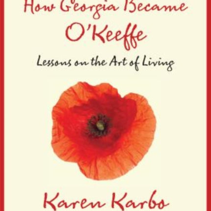 How Georgia Became O'Keeffe: Lessons On The Art Of Living