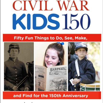 Civil War Kids 150 Fifty Fun Things to Do See
