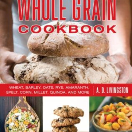 Whole Grain Cookbook: Wheat, Barley, Oats, Rye, Amaranth, Spelt, Corn, Millet, Quinoa, And More