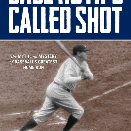 Babe Ruth's Called Shot: The Myth And Mystery Of Baseball's Greatest Home Run