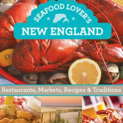 Seafood Lover's New England: Restaurants, Markets, Recipes & Traditions