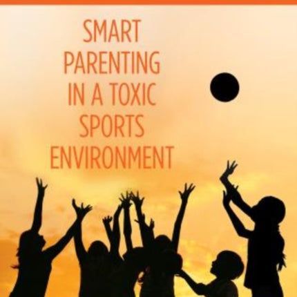 Beyond Winning: Smart Parenting In A Toxic Sports Environment