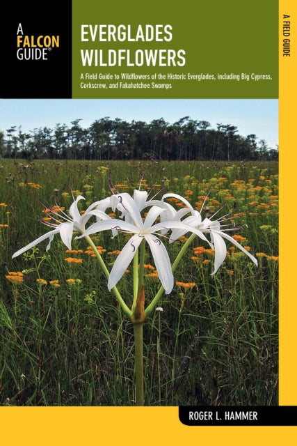 Everglades Wildflowers: A Field Guide to Wildflowers of the Historic Everglades, including Big Cypress, Corkscrew, and Fakahatchee Swamps