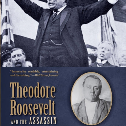 Theodore Roosevelt and the Assassin: Madness, Vengeance, and the Campaign of 1912