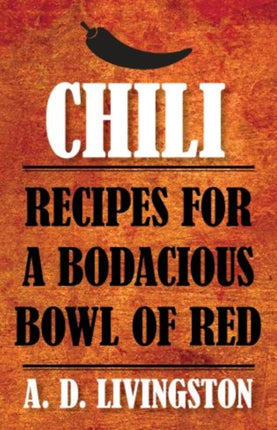 Chili: Recipes For A Bodacious Bowl Of Red